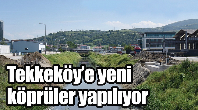 Tekkeköy’e yeni köprüler yapılıyor