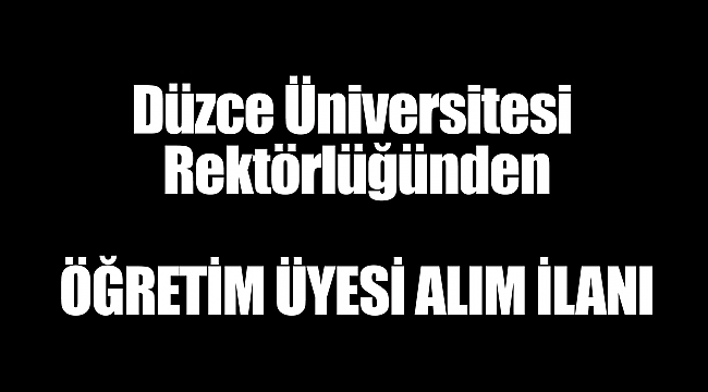 Düzce Üniversitesi Rektörlüğünden  ÖĞRETİM ÜYESİ ALIM İLANI