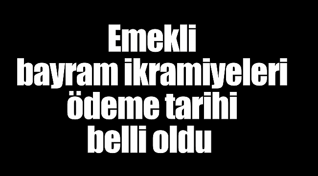 Emekli bayram ikramiyeleri ödeme tarihi belli oldu  