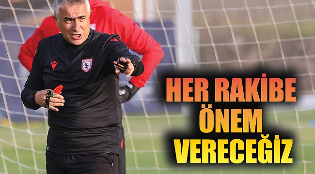 HER RAKİBE ÖNEM VERECEĞİZ