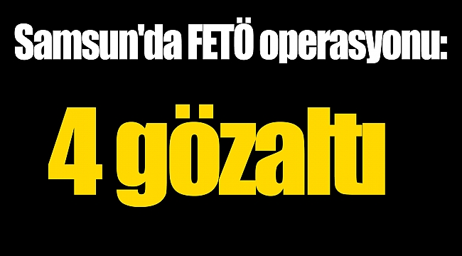 Samsun'da FETÖ operasyonu: 4 gözaltı