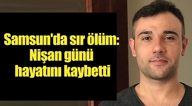 Samsun'da sır ölüm: Nişan günü hayatını kaybetti