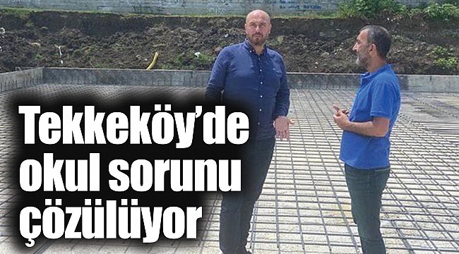 Tekkeköy’de okul sorunu çözülüyor