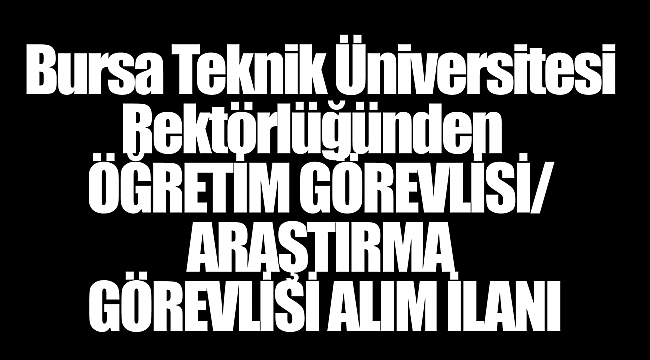 Bursa Teknik Üniversitesi Rektörlüğünden   ÖĞRETİM GÖREVLİSİ/ ARAŞTIRMA GÖREVLİSİ ALIM İLANI