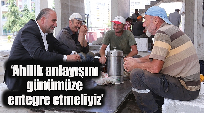 ‘Ahilik anlayışını günümüze entegre etmeliyiz’