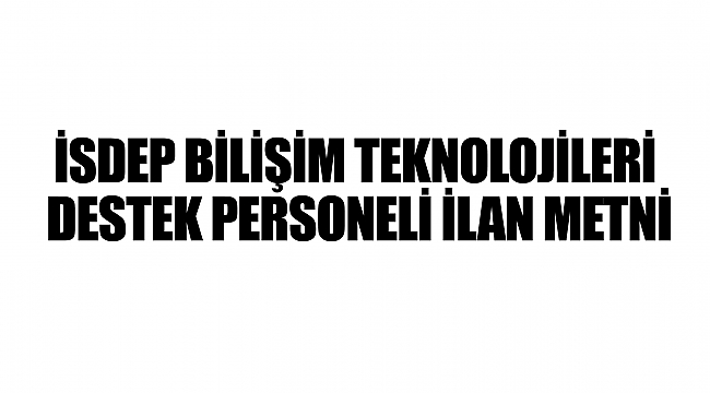 İSDEP BİLİŞİM TEKNOLOJİLERİ DESTEK PERSONELİ İLAN METNİ