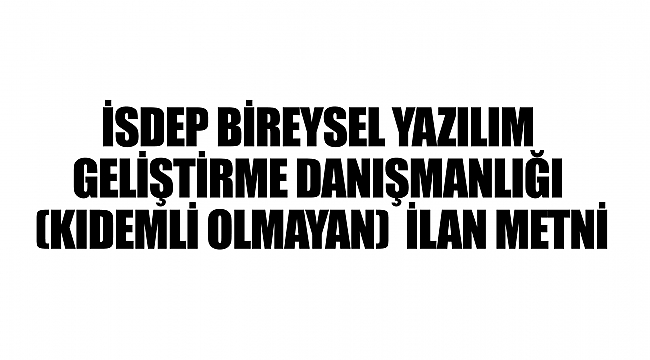 İSDEP BİREYSEL YAZILIM GELİŞTİRME DANIŞMANLIĞI (KIDEMLİ OLMAYAN)  İLAN METNİ