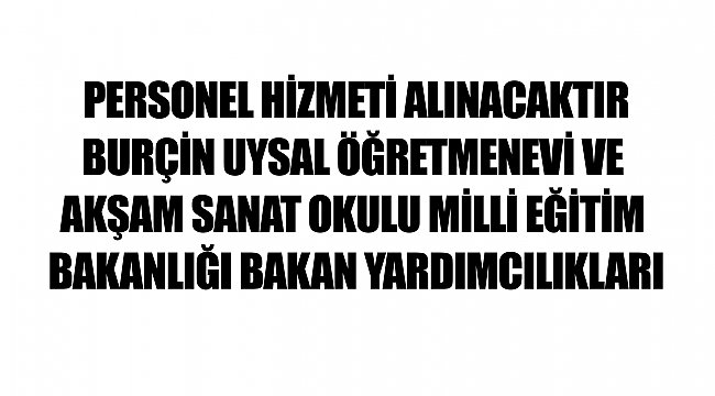 PERSONEL HİZMETİ ALINACAKTIR BURÇİN UYSAL ÖĞRETMENEVİ VE AKŞAM SANAT OKULU MİLLİ EĞİTİM BAKANLIĞI BAKAN YARDIMCILIKLARI