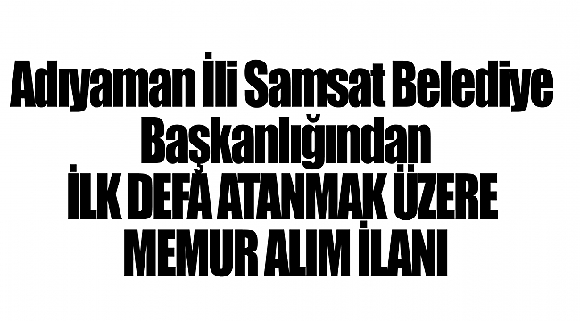 Adıyaman İli Samsat Belediye Başkanlığından İLK DEFA ATANMAK ÜZERE MEMUR ALIM İLANI