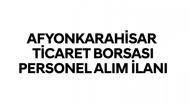 AFYONKARAHİSAR TİCARET BORSASI PERSONEL ALIM İLANI