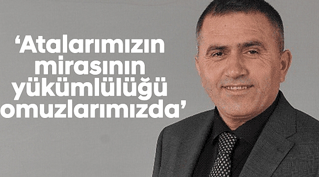 ‘Atalarımızın mirasının yükümlülüğü omuzlarımızda’