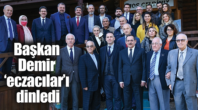 Başkan Demir ‘eczacılar’ı dinledi