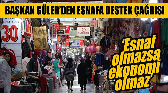 BAŞKAN GÜLER’DEN ESNAFA DESTEK ÇAĞRISI