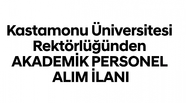 Kastamonu Üniversitesi Rektörlüğünden AKADEMİK PERSONEL ALIM İLANI