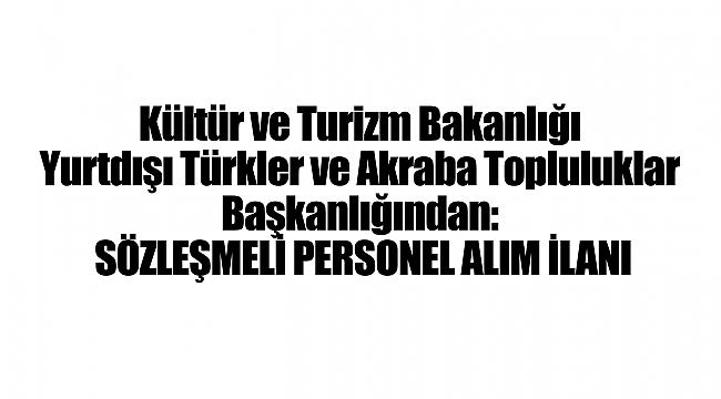 Kültür ve Turizm Bakanlığı Yurtdışı Türkler ve Akraba Topluluklar Başkanlığından: SÖZLEŞMELİ PERSONEL ALIM İLANI