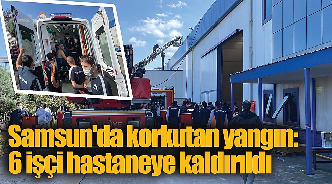 Samsun'da korkutan yangın: 6 işçi hastaneye kaldırıldı