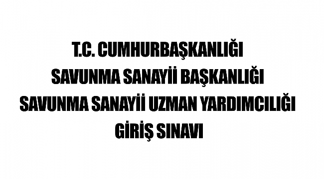 T.C. CUMHURBAŞKANLIĞI SAVUNMA SANAYİİ BAŞKANLIĞI SAVUNMA SANAYİİ UZMAN YARDIMCILIĞI GİRİŞ SINAVI