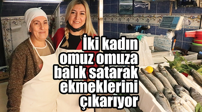 İki kadın omuz omuza balık satarak ekmeklerini çıkarıyor