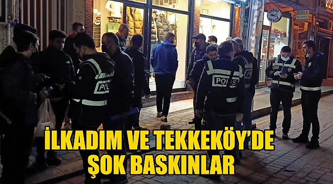 İLKADIM VE TEKKEKÖY’DE ŞOK BASKINLAR