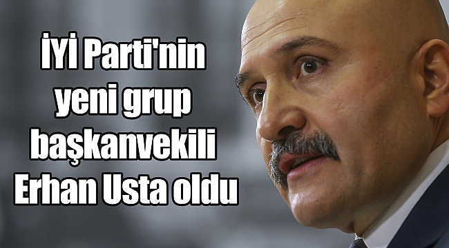 İYİ Parti'nin yeni grup başkanvekili Erhan Usta oldu