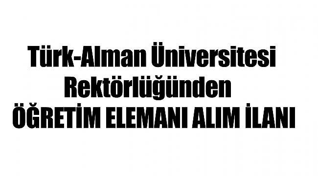 Türk-Alman Üniversitesi Rektörlüğünden   ÖĞRETİM ELEMANI ALIM İLANI