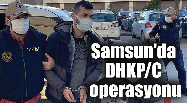 Samsun'da DHKP/C operasyonu