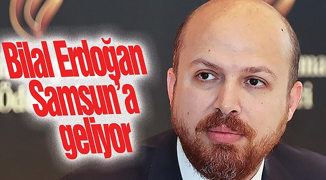 Bilal Erdoğan Samsun’a geliyor