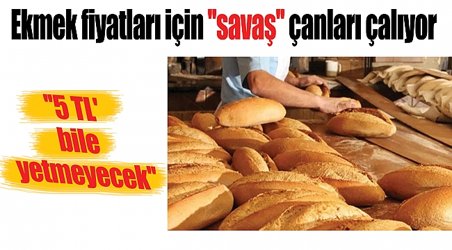 Ekmek fiyatları için ''savaş'' çanları çalıyor