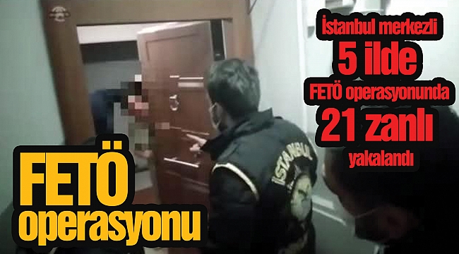 İstanbul merkezli 5 ilde FETÖ operasyonunda 21 zanlı yakalandı