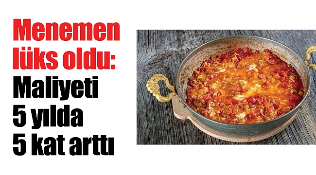 Menemen lüks oldu: Maliyeti 5 yılda 5 kat arttı