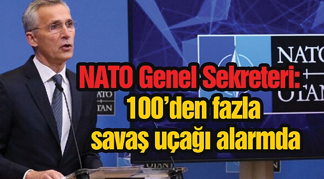 NATO Genel Sekreteri: 100’den fazla savaş uçağı alarmda