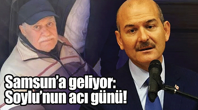 Samsun’a geliyor: Soylu’nun acı günü! 