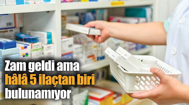 Zam geldi ama hâlâ 5 ilaçtan biri bulunamıyor