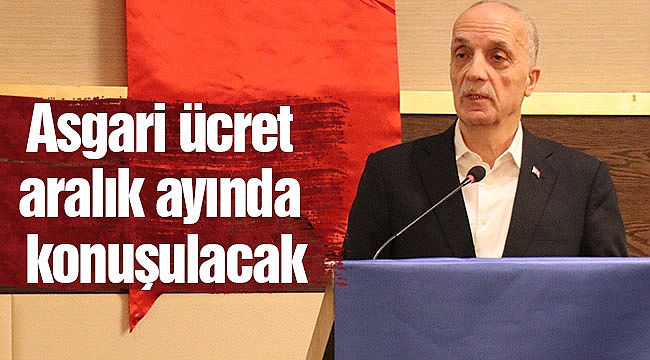 Asgari ücret aralık ayında konuşulacak