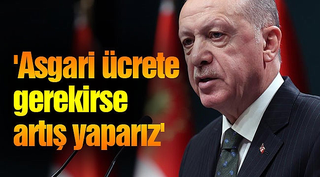 'Asgari ücrete gerekirse artış yaparız'