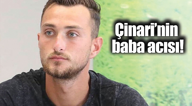 Çinari’nin baba acısı!
