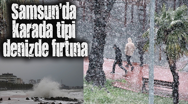 Samsun’da karada tipi denizde fırtına