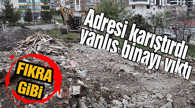 Adresi karıştırdı yanlış binayı yıktı