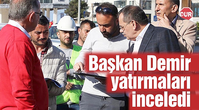 Başkan Demir yatırmaları inceledi