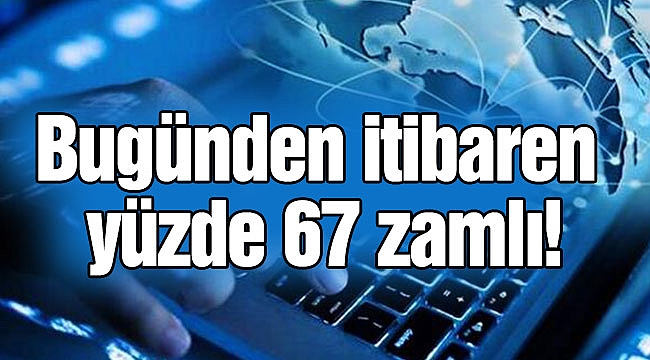 Bugünden itibaren yüzde 67 zamlı!