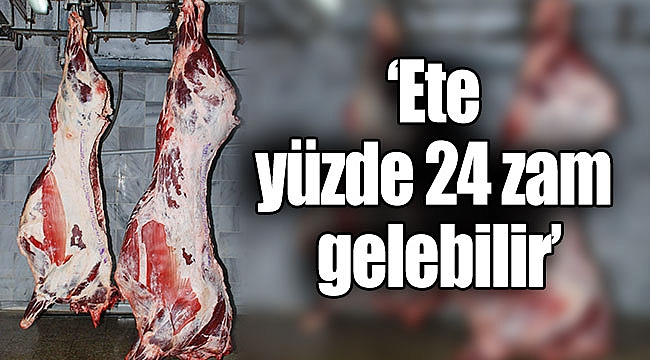 ‘Ete yüzde 24 zam gelebilir’