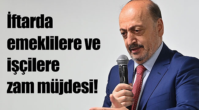 İftarda emeklilere ve işçilere zam müjdesi!