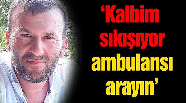 ‘Kalbim sıkışıyor ambulansı arayın’