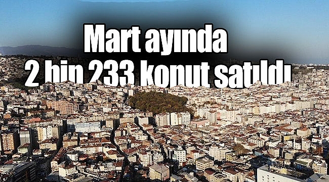 Mart ayında 2 bin 233 konut satıldı