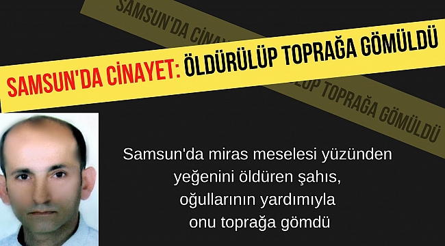 Samsun'da cinayet: Öldürülüp toprağa gömüldü