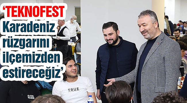 ‘TEKNOFEST Karadeniz rüzgarını ilçemizden estireceğiz’