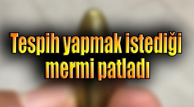 Tespih yapmak istediği mermi patladı