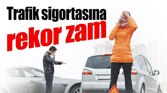 Trafik sigortasına rekor zam