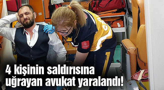 4 kişinin saldırısına uğrayan avukat yaralandı!