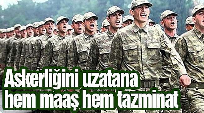 Askerliğini uzatana hem maaş hem tazminat